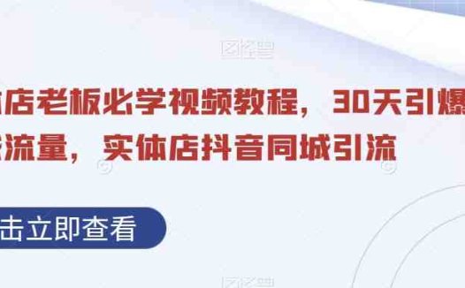 实体店老板必学视频教程，30天引爆同城流量，实体店抖音同城引流(“30天引爆同城流量实体店抖音同城引流全攻略”)