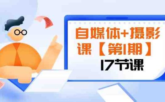 自媒体+摄影课【第1期】由浅到深 循环渐进 让作品刷爆 各大社交平台(17节)(探索自媒体与摄影之路从基础到精通的17节课程)