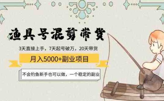 渔具号混剪带货月入5000+项目：不会钓鱼新手也可以做，一个稳定的副业(“渔具号”带货项目新手可做，月入稳定增加2000-5000元)