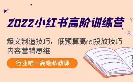 2022小红书高阶训练营：爆文制造技巧，低预算高roi投放技巧，内容营销思维(2022小红书高阶训练营全面掌握爆文制造、低预算高ROI投放与内容营销思维)