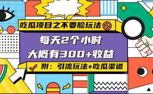 吃瓜项目之不要脸玩法，每天2小时，收益300+(附 快手美女号引流+吃瓜渠道)(揭秘“吃瓜项目”每天2小时，收益300+的骚气玩法)