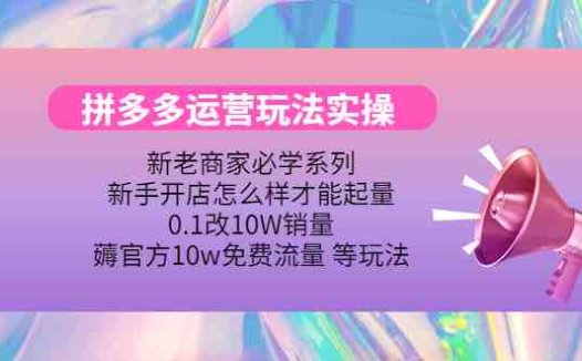 拼多多运营玩法实操，0.1改10W销量，薅官方10w免费流量 等玩法！(拼多多运营全攻略实战技巧与免费流量获取方法解析)