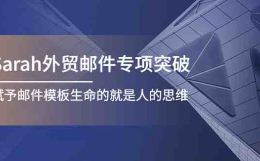 Sarah外贸邮件专项突破,赋予邮件模板生命的就是人的思维(“Sarah外贸邮件专项突破赋予邮件模板生命的是人的思维”)