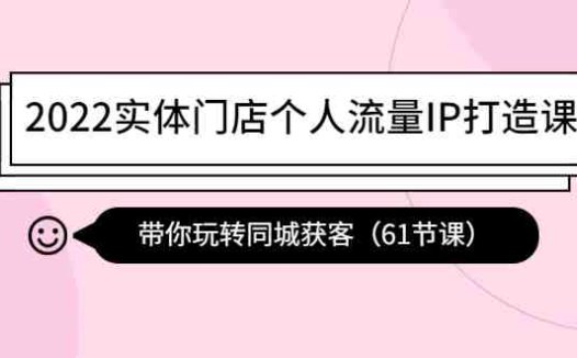 2022实体门店个人流量IP打造课：带你玩转同城获客（61节课）(“全面掌握抖音运营从基础到专业，助力实体店个人流量IP打造”)