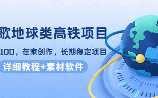 谷歌地球类高铁项目,日赚100,在家创作,长期稳定项目(教程+素材软件)