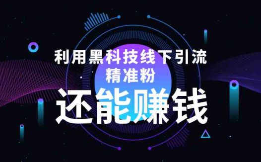 利用黑科技线下精准引流，一部手机可操作，还能赚钱【视频+文档】