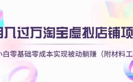 月入过万淘宝虚拟店铺项目，小白零基础零成本实现被动躺赚（附材料工具）(月入过万淘宝虚拟店铺项目，小白零基础零成本实现被动躺赚)