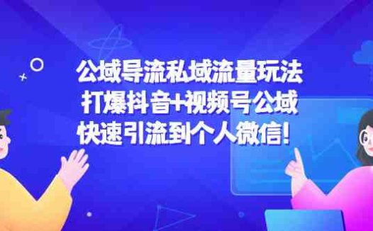 公域导流私域流量玩法：打爆抖音+视频号公域，快速引流到个人微信！(“4416期”公域导流私域流量玩法抖音+视频号公域引流策略解析)