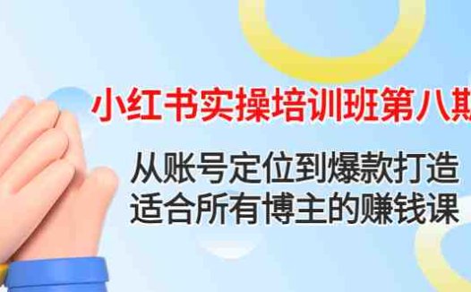 小红书实操培训班第八期:从账号定位到爆款打造,适合所有博主的赚钱课(小红书实操培训班第八期打造赚钱博主之路)