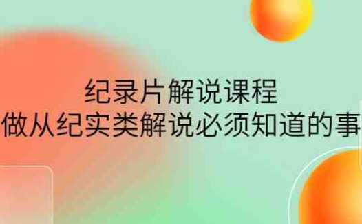 眼镜蛇电影：纪录片解说课程，做从纪实类解说必须知道的事-价值499元(掌握纪实类解说全技能，眼镜蛇电影带你轻松入门)
