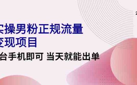 2022实操男粉正规流量变现项目，一台手机即可 当天就能出单【视频课程】(2022实操男粉正规流量变现项目视频课程一台手机即可当天出单)