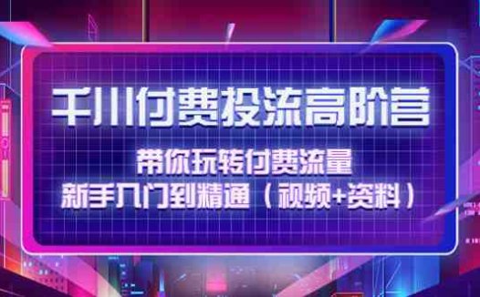 千川付费投流高阶训练营：带你玩转付费流量，新手入门到精通（视频+资料）(深入理解并掌握千川付费投流技巧，提升直播带货效果)