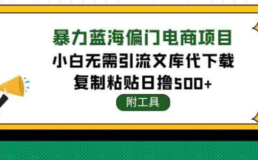 稳定蓝海文库代下载项目，小白无需引流暴力撸金日入1000+（附带工具）(无需引流，小白也能轻松赚钱的稳定蓝海项目)