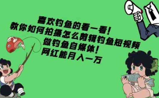 教你如何拍摄怎么剪辑钓鱼短视频,做钓鱼自媒体!网红能月入一万(“从钓鱼爱好者到自媒体人一套完整的钓鱼短视频制作教程分享”)