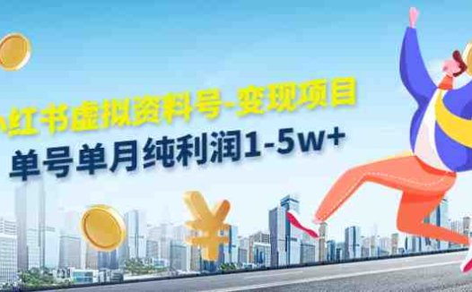 小红书虚拟资料号-变现项目：单号单月纯利润1-5w+实操玩法分享(小红书虚拟资料号变现项目轻松实现单月纯利润1-5w+)