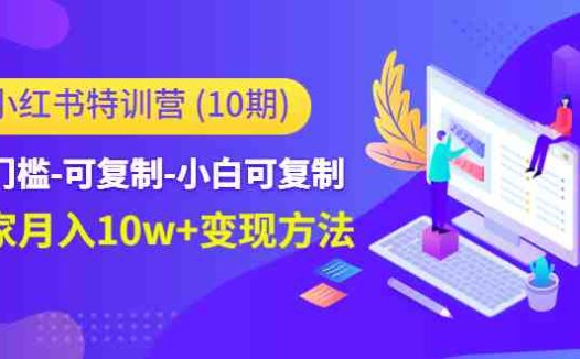 低门槛-可复制-小白可复制-独家月入10w+变现方法(无技能低成本,小红书特训营助你轻松成为博主)