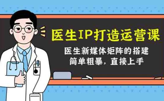 医生IP打造运营课,医生新媒体矩阵的搭建,简单粗暴,直接上手(打造医生个人品牌,提升医疗行业影响力)