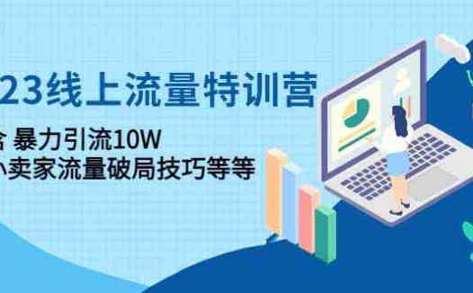 2023线上流量特训营:包含暴力引流10W+中小卖家流量破局技巧等等(2023线上流量特训营助力中小卖家破解流量难题)