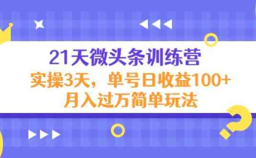21天微头条训练营，实操3天，单号日收益100+月入过万简单玩法(探索微头条训练营实操技巧与高收益策略)