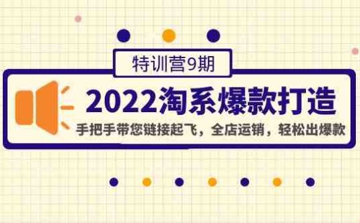 2022淘系爆款打造特训营9期：手把手带您链接起飞，全店运销，轻松出爆款(“2022淘系爆款打造特训营9期”一站式解决淘宝店铺运营难题)