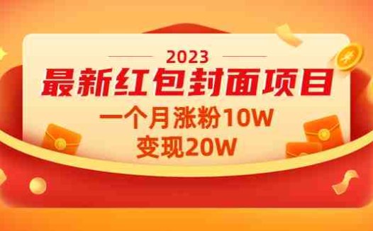 2023最新红包封面项目，一个月涨粉10W，变现20W【视频+资料】(“红包封面项目一月涨粉10W，变现20W的实践与分享”)