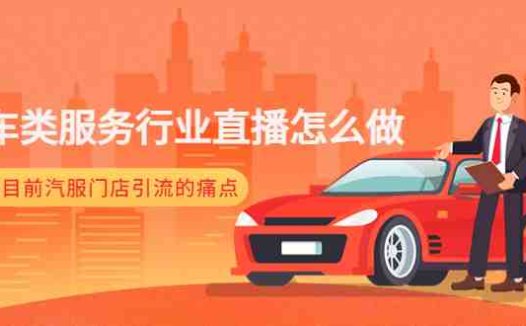 汽车类服务行业直播怎么做,解决目前汽服门店引流的痛点(汽车服务行业直播指南解决门店引流难题)