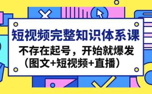 短视频完整知识体系课，不存在起号，开始就爆发（图文+短视频+直播）(全面掌握短视频制作技巧，助力您在短视频行业脱颖而出！)
