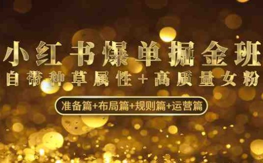小红书爆单掘金班：自带种草属性+高质量女粉 准备篇+布局篇+规则篇+运营篇(深度解析小红书爆单掘金班从准备到运营的全方位策略指南)