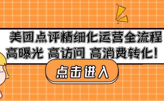 美团点评精细化运营全流程：高曝光 高访问 高消费转化！(美团点评精细化运营全解析实现高曝光 高访问 高消费转化！)
