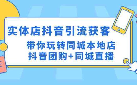实体店抖音引流获客实操课带你玩转同城本地店抖音团购+同城直播”)