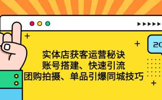 实体店获客运营秘诀：账号搭建-快速引流-团购拍摄-单品引爆同城技巧 等等(揭秘实体店获客运营秘诀从账号搭建到单品引爆的全方位技巧)