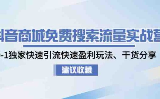 抖音商城免费搜索流量实战营：0-1独家快速引流快速盈利玩法、干货分享(抖音商城免费搜索流量实战营全面解析抖音电商运营策略与技巧)