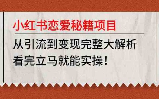 小红书恋爱秘籍项目，从引流到变现完整大解析 看完立马能实操【教程+资料】(“小红书恋爱秘籍项目从引流到变现的完整指南”)