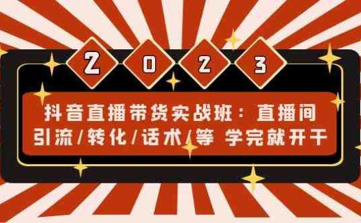 抖音直播带货实战班：直播间引流/转化/话术/等 学完就开干(无中创水印)(全面掌握抖音直播带货技巧，提升直播间引流、转化与话术能力)