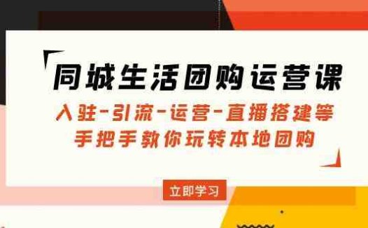 同城生活团购运营课：入驻-引流-运营-直播搭建等 玩转本地团购(无中创水印)(全面掌握同城生活团购运营技巧，助力本地团购业务蓬勃发展)