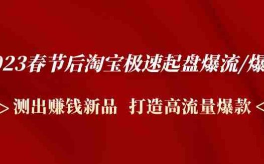 2023春节后淘宝极速起盘爆流/爆单：测出赚钱新品  打造高流量爆款(2023春节后淘宝极速起盘爆流/爆单实战大咖带你打造高流量爆款)