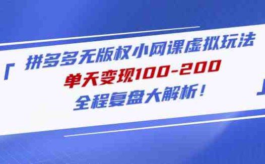 拼多多无版权小网课虚拟玩法,单天变现100-200,全程复盘大解析!(拼多多无版权小网课虚拟项目复盘及操作指南)