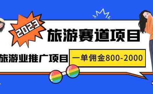 2023最新风口·旅游赛道项目:旅游业推广项目,一单佣金800-2000元(抓住2023年旅游业风口,短视频直播带你实现财富自由)