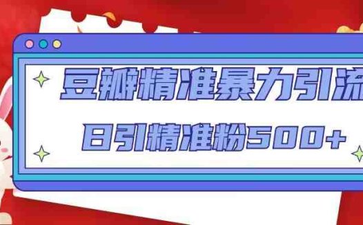 豆瓣精准暴力引流,日引精准粉500+【12视频课】(掌握豆瓣精准暴力引流技巧,日引精准粉500+)