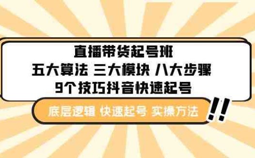 直播带货-起号实操班：五大算法 三大模块 八大步骤 9个技巧抖音快速记号(深度解析直播带货五大算法、三大模块与实战技巧)
