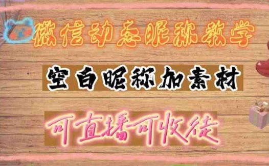 微信动态昵称设置方法,可抖音直播引流,日赚上百【详细视频教程+素材】(微信动态昵称设置方法,轻松日赚上百!)