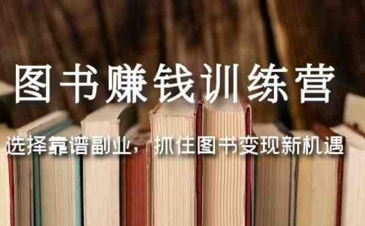 图书赚钱训练营：选择靠谱副业，抓住图书变现新机遇(探索图书变现新机遇，打造靠谱副业)