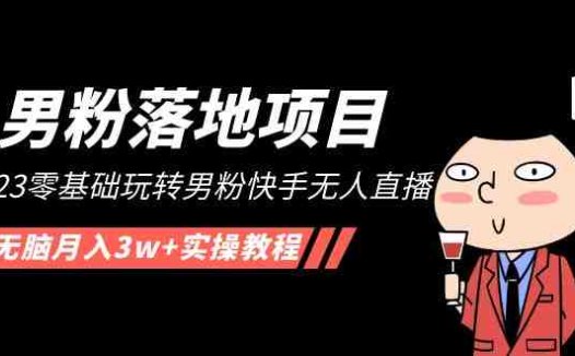 【男粉落地项目】2023零基础玩转男粉快手无人直播,无脑月入3w+实操教程!