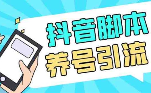 引流必备-外面收费488抖音引流养号全自动脚本 解放双手自动引流(脚本+教程)(抖音引流养号全自动脚本,解放双手实现高效引流)