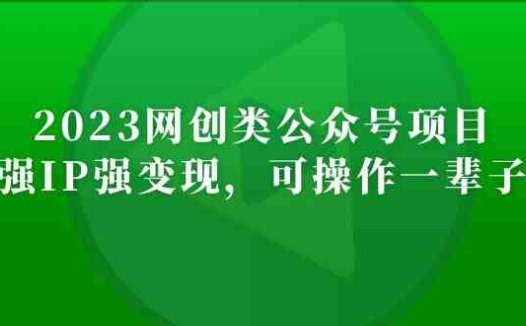 2023网创类公众号月入过万项目，强IP强变现，可操作一辈子(“2023网创类公众号项目强IP强变现，可操作一辈子的网络创业之路”)