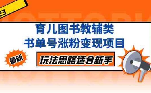育儿图书教辅类书单号涨粉变现项目,玩法思路适合新手,无私分享给你!(抖音育儿图书教辅类书单号涨粉变现项目详解)