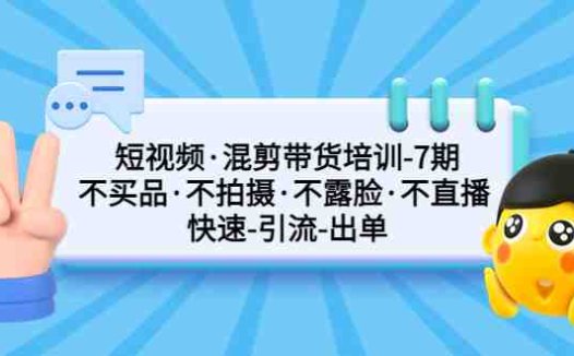 短视频·混剪带货培训-第7期 不买品·不拍摄·不露脸·不直播 快速引流出单(探索短视频带货新模式无需拍摄、无需露脸、无需买产品,一部手机即可剪辑)