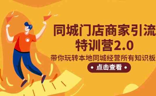 同城门店商家引流特训营2.0,带你玩转本地同城经营所有知识板块!(同城门店商家引流特训营2.0全方位提升本地经营能力)