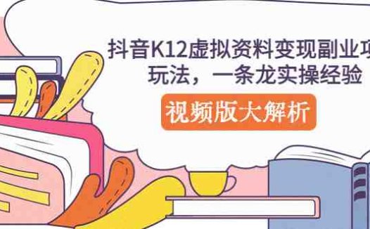 抖音K12虚拟资料变现副业项目玩法,一条龙实操经验,视频版大解析(“抖音K12虚拟资料变现副业项目玩法详解一条龙实操经验分享”)