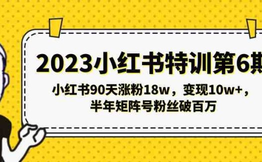 2023小红书特训第6期,小红书90天涨粉18w,变现10w+,半年矩阵号粉丝破百万(小红书特训第6期90天涨粉18万,变现10万+,半年矩阵号粉丝破百万)